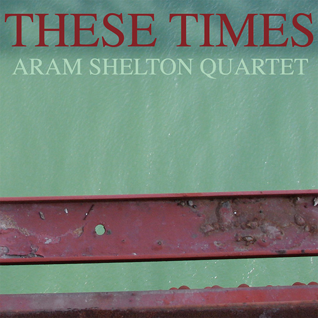 Aram Shelton Quartet These Times